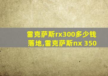 雷克萨斯rx300多少钱落地,雷克萨斯nx 350